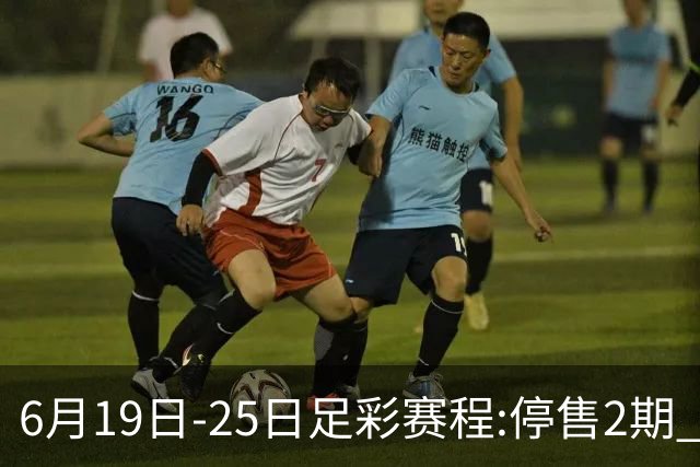 6月19日-25日足彩赛程:停售2期 均系世界杯小组赛